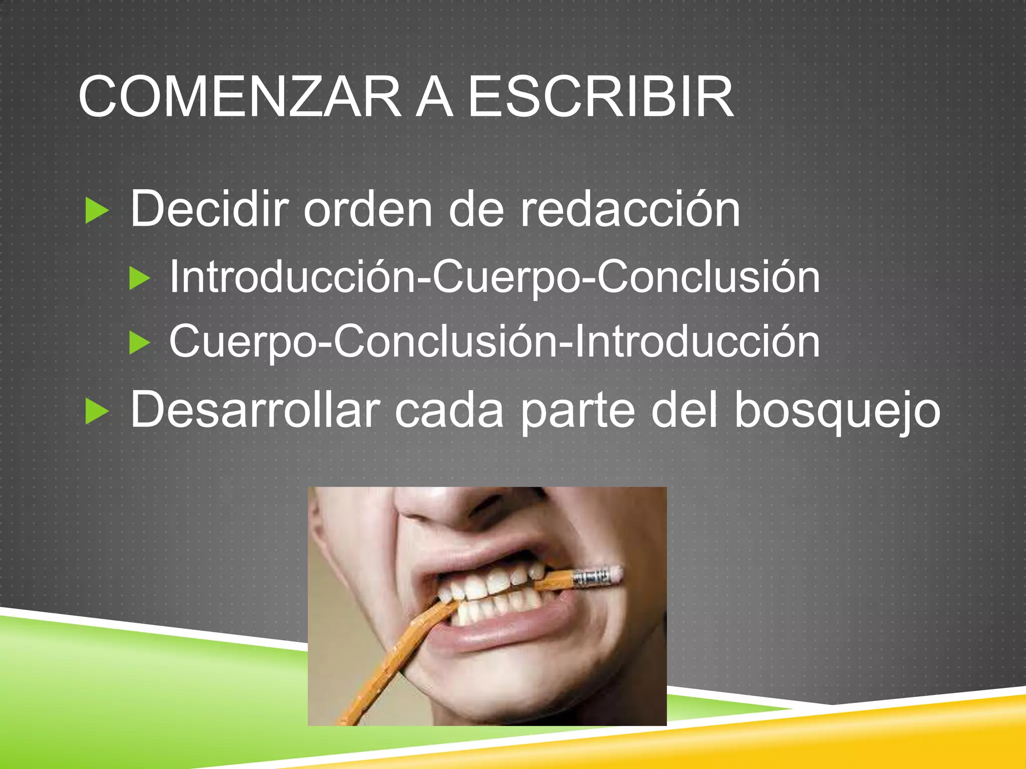 COMENZAR A ESCRIBIR
 Decidir orden de redacción
 Introducción-Cuerpo-Conclusión
 Cuerpo-Conclusión-Introducción
 Desarrollar cada parte del bosquejo
 