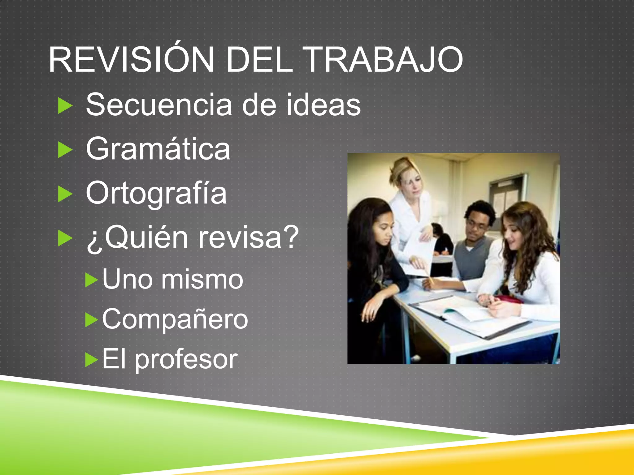 REVISIÓN DEL TRABAJO
 Secuencia de ideas
 Gramática
 Ortografía
 ¿Quién revisa?
Uno mismo
Compañero
El profesor
 