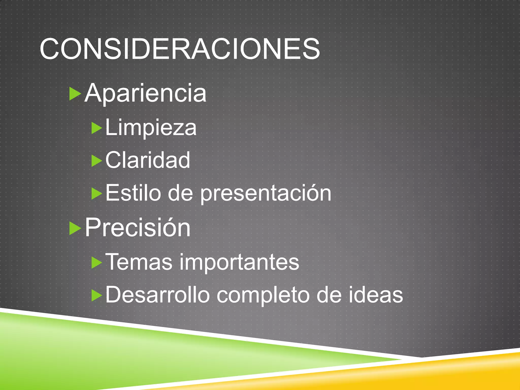 CONSIDERACIONES
Apariencia
Limpieza
Claridad
Estilo de presentación
Precisión
Temas importantes
Desarrollo completo de ideas
 
