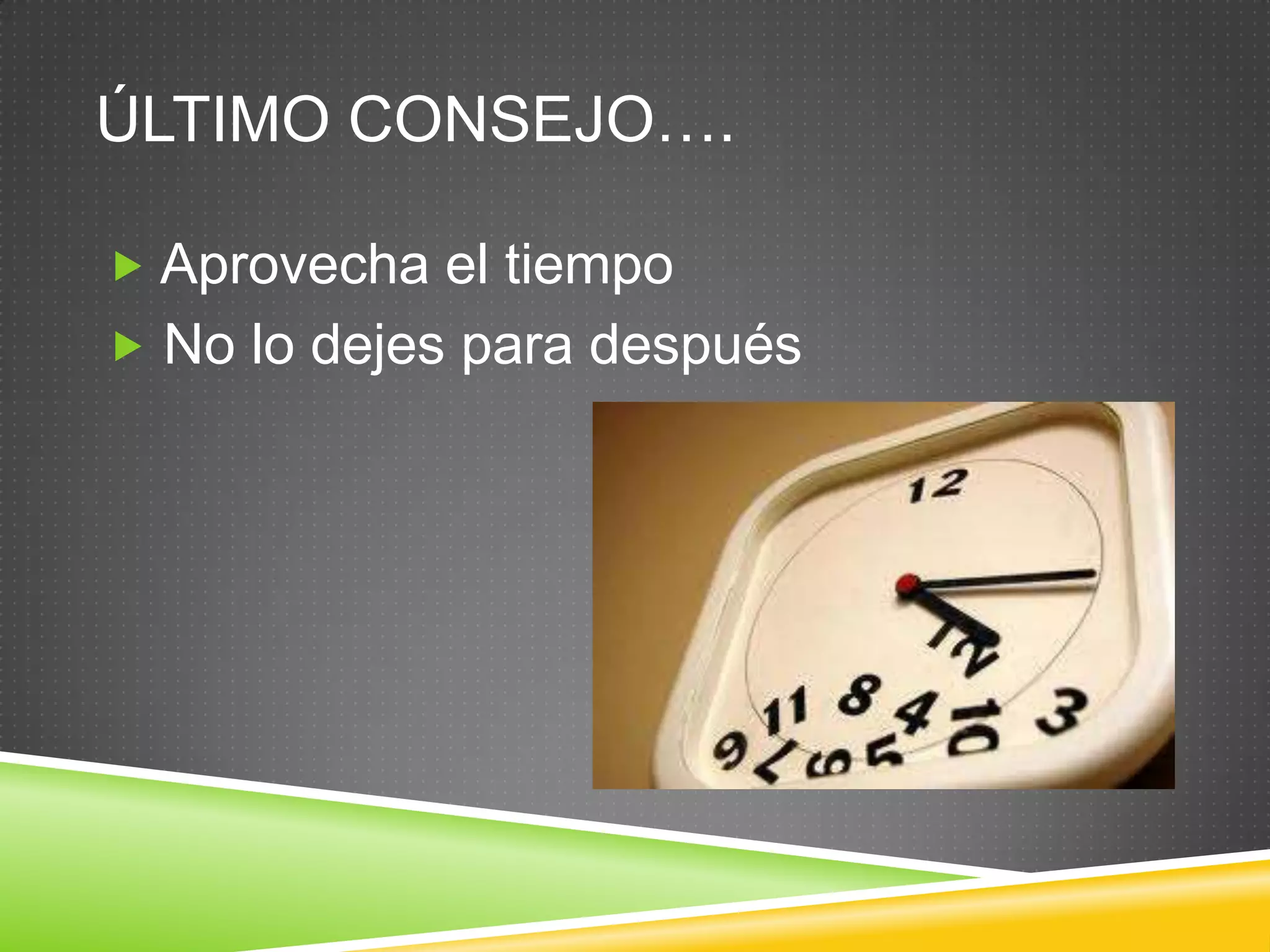ÚLTIMO CONSEJO….
 Aprovecha el tiempo
 No lo dejes para después
 