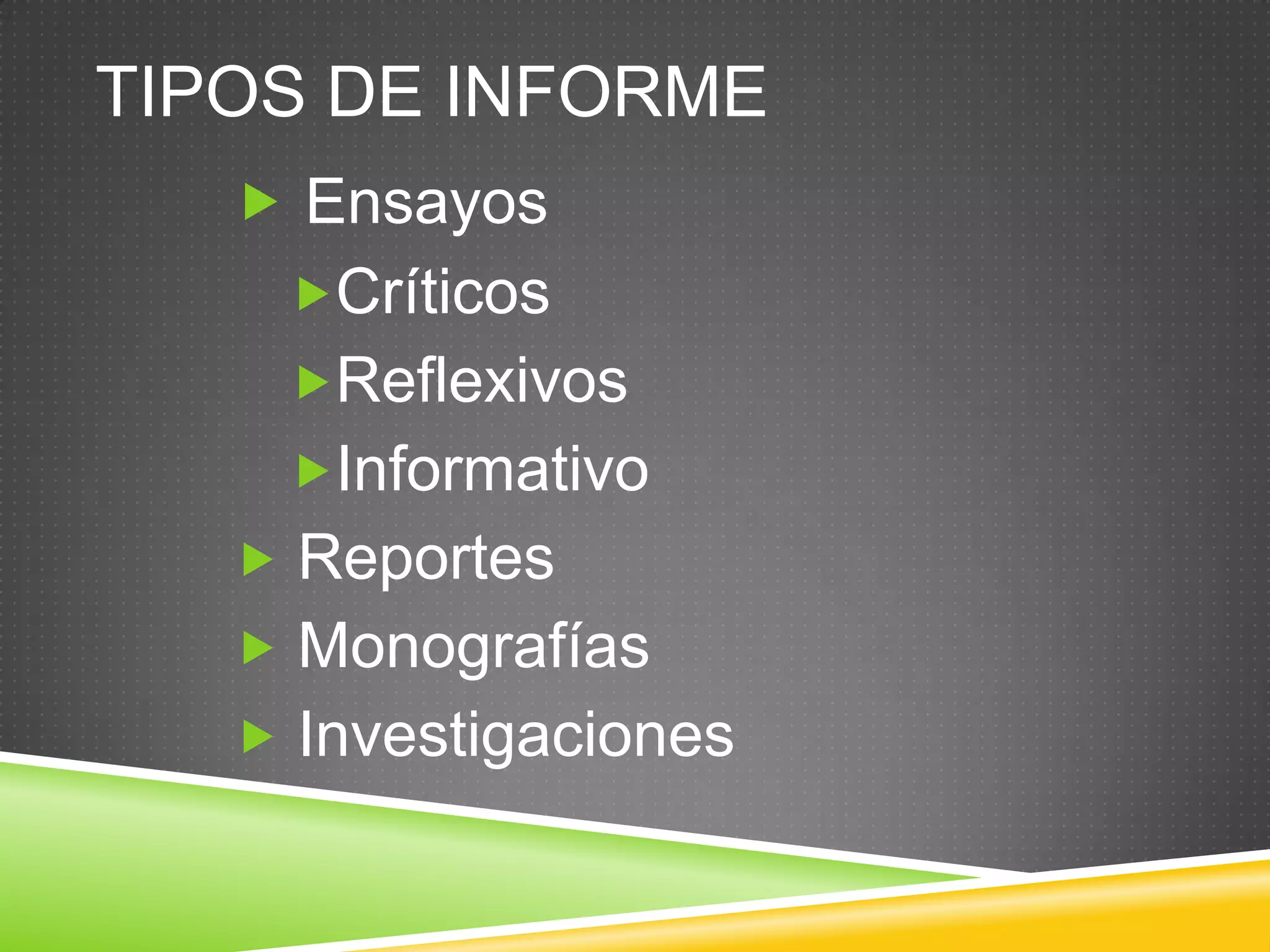 TIPOS DE INFORME
 Ensayos
Críticos
Reflexivos
Informativo
 Reportes
 Monografías
 Investigaciones
 