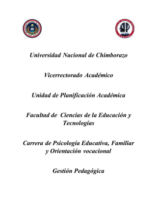 Universidad Nacional de Chimborazo
Vicerrectorado Académico
Unidad de Planificación Académica
Facultad de Ciencias de la Educación y
Tecnologías
Carrera de Psicología Educativa, Familiar
y Orientación vocacional
Gestión Pedagógica
 