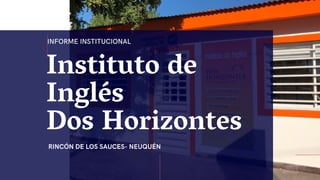 Instituto de
Inglés
Dos Horizontes
RINCÓN DE LOS SAUCES- NEUQUÉN
INFORME INSTITUCIONAL
 