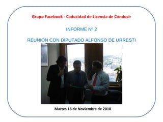 INFORME Nº 2 REUNION CON DIPUTADO ALFONSO DE URRESTI Grupo Facebook - Caducidad de Licencia de Conducir Martes 16 de Noviembre de 2010 