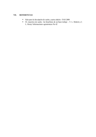 VII. REFERENCIAS
 Guía para la descripción de suelos, cuarta edición - FAO 2009
 EL muestreo de suelos : los beneficios de un buen trabajo – T. L. Roberts y J.
L. Henry/ Informaciones agronómicas No 42
 