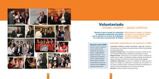 Voluntariado
                      …trabajo creativo ...apoyo continuo
           Durante 9 años el grupo de voluntarias              Ellas brindan su tiempo, su trabajo y
            ha trabajado organizando actividades               sus ideas con un propósito común:
        para la difusión de la labor de ProEmpleo,             el impulso y apoyo continuo al
         así como para la procuración de fondos.               quehacer de ProEmpleo.


                                   Actividades organizadas por las voluntarias en 2009
     Reunión anual 2009
     Se llevó a cabo un desayuno   •	Conferencia:	Influenza, recesión, elecciones y algo más, dictada por
                                     Enrique Krauze, con el objetivo de recaudar fondos y difundir las actividades
     en que se trató el tema
                                     de nuestros graduados.
     “Desarrollo del empleo en
                                   •	Campaña	Consigue	100, con el propósito de reconocer el aporte de nues-
     México ¿responsabilidad
                                     tros principales benefactores y solicitarles la continuidad de su apoyo.
     pública o privada?”, con la
                                   •	Regala	Donando.	Continuamos con el proyecto de ofrecer a personas que
     participación de Margarita
                                     desean hacer un regalo, la posibilidad de regalar certificados de donación de
     Zavala, Josefina Vázquez        Becas ProEmpleo en nombre de la persona a quien desean agasajar.
     Mota y Macario Schettino.     •	Certificado	In Memoriam. Se trata de un certificado por medio del cual se
     Comenzamos así la conme-        expresa un mensaje de condolencias a los deudos que han perdido a un
     moración de los 15 años de      ser querido, además de hacer una donación de Becas de Capacitación en
     actividad de ProEmpleo.         memoria de la persona fallecida, como una forma de honrarla.
                                   •	Recetario: Venta del recetario Una taza de azúcar.



30                                 31
 