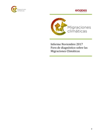 0
Informe Noviembre 2017
Foro de diagnóstico sobre las
Migraciones Climáticas
 