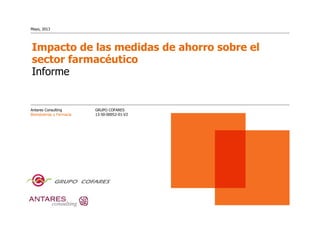Impacto de las medidas de ahorro sobre el
sector farmacéutico
Informe
Antares Consulting
Bioindustrias y Farmacia
Mayo, 2013
GRUPO COFARES
13-50-00052-01-V2
 