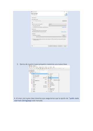 5. Dentro de nuestro nuevo proyecto crearemos una nueva clase.
6. Al crear una nueva clase tenemos que asegurarnos que la opción de: “public static
void main (String[]args) esté marcada.
 