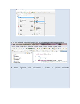 5. Se nos abrirá el siguiente código; aquí es donde empezaremos a programar.
6. Como siguiente paso empezamos a realizar el ejercicio solicitado
 