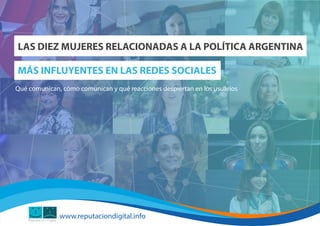 www.reputaciondigital.info
LAS DIEZ MUJERES RELACIONADAS A LA POLÍTICA ARGENTINA
MÁS INFLUYENTES EN LAS REDES SOCIALES
Qué comunican, cómo comunican y qué reacciones despiertan en los usuarios
 