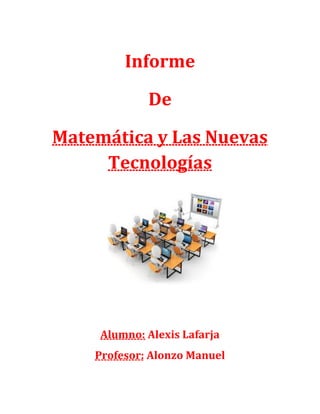Informe
De
Matemática y Las Nuevas
Tecnologías
Alumno: Alexis Lafarja
Profesor: Alonzo Manuel
 