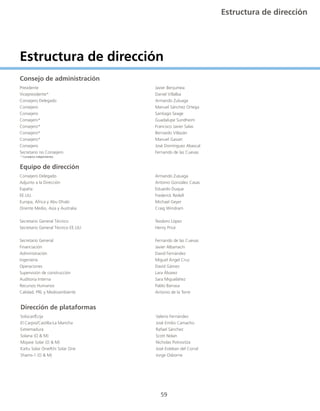 59
Presidente							Javier Benjumea	
Vicepresidente*						Daniel Villalba	
Consejero	Delegado						Armando Zuluaga
Consejero							Manuel Sánchez Ortega	
Consejero							Santiago Seage
Consejero*						Guadalupe Sundheim	
Consejero*						Francisco Javier Salas	
Consejero*						Bernardo Villazán
Consejero*						Manuel Gasset
Consejero 						José Domínguez Abascal
Secretario no Consejero					 Fernando de las Cuevas
Consejero	Delegado						Armando Zuluaga
Adjunto a la Dirección					 Antonio González Casas
España								Eduardo Duque
EE.UU.								Frederick Redell
Europa, África y Abu Dhabi					 Michael Geyer
Oriente Medio, Asia y Australia					 Craig Windram
Secretario General Técnico					Teodoro López
Secretario General Técnico EE.UU.				 Henry Price
Secretario General						Fernando de las Cuevas
Financiación						Javier Albarracín
Administración 						David Fernández
Ingeniería							Miguel Ángel Cruz		
Operaciones						David Gámez
Supervisión de construcción					Lara Álvarez
Auditoria Interna						Sara Migueláñez
Recursos Humanos						Pablo Barrasa
Calidad, PRL y Medioambiente					 Antonio de la Torre
Solúcar/Écija						Valerio Fernández
El Carpio/Castilla-La Mancha					 José Emilio Camacho
Extremadura						Rafael Sánchez
Solana	(O & M)						Scott Nolan
Mojave Solar (O & M)					 Nicholas Potrovitza
KaXu Solar One/Khi Solar One					 José Esteban del Corral
Shams-1 (O & M)						Jorge Osborne
Estructura de dirección
Consejo de administración
Equipo de dirección
Dirección de plataformas
* Consejeros independientes
Estructura de dirección
 