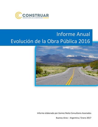 Informe elaborado por Gomez Nieto Consultores Asociados
Buenos Aires – Argentina / Enero 2017
Informe Anual
Evolución de la Obra Pública 2016
 