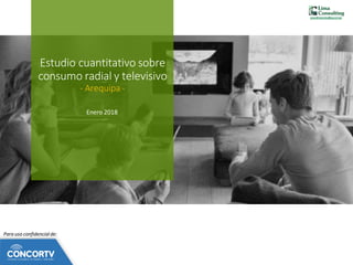 www.limaconsulting.com.pe
Estudio cuantitativo sobre
consumo radial y televisivo
- Arequipa -
Enero 2018
Para uso confidencial de:
 