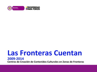 Las Fronteras Cuentan
2009-2014
Centros de Creación de Contenidos Culturales en Zonas de Fronteras
 