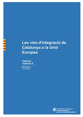 1
Barcelona,
Informe
Les vies d'integració de
Catalunya a la Unió
Europea
14 2014
número 6
 