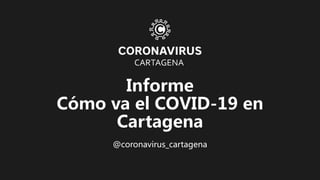 Informe
Cómo va el COVID-19 en
Cartagena
@coronavirus_cartagena
 