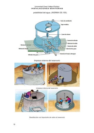 Universidad Cesar Vallejo-Chiclayo
INSTALACIONES SANITARIAS
10
potabilidad del agua. (NORMA OS 100)
limpieza externa del reservorio
Limpieza interna del reservorio
Desinfección con hipoclorito de calcio al reservorio
 