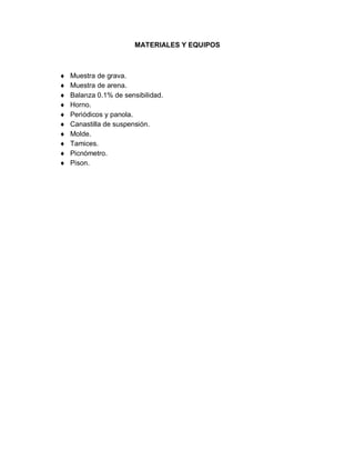 MATERIALES Y EQUIPOS
 Muestra de grava.
 Muestra de arena.
 Balanza 0.1% de sensibilidad.
 Horno.
 Periódicos y panola.
 Canastilla de suspensión.
 Molde.
 Tamices.
 Picnómetro.
 Pison.
 