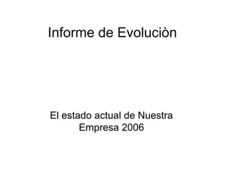 Informe de Evoluciòn
El estado actual de Nuestra
Empresa 2006
 