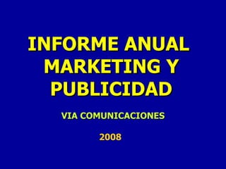 INFORME ANUAL  MARKETING Y PUBLICIDAD VIA COMUNICACIONES 2008 