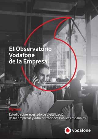 Pymes
El Observatorio
Estudio sobre el estado de digitalización
de las empresas y Administraciones Públicas españolas
Vodafone
de la Empresa
 