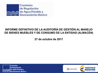 INFORME DEFINITIVO DE LA AUDITORÍA DE GESTIÓN AL MANEJO
DE BIENES MUEBLES Y DE CONSUMO DE LA ENTIDAD (ALMACÉN)
27 de octubre de 2017
 