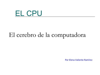 EL CPU ,[object Object],Por Elena Valiente Ramírez 