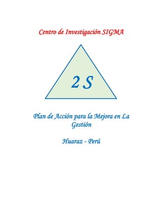 Por: Segundo Silva Maguiña
Centro de Investigación SIGMA
Plan de Acción para la Mejora en La
Gestión
Huaraz - Perú
2 S
 