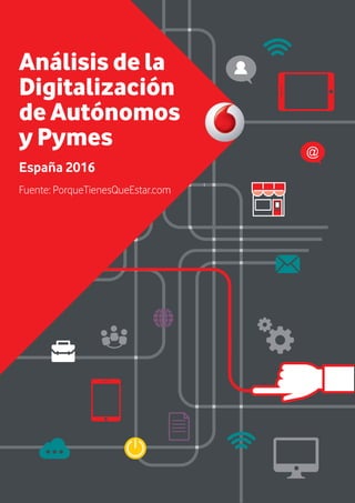 1
Análisis de la
Digitalización
de Autónomos
y Pymes
España 2016
Fuente: PorqueTienesQueEstar.com
AF INFORME DIGITALIZACION .indd 1 19/9/16 18:16
 
