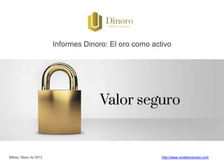 Informes Dinoro: El oro como activo




   Bilbao,                                           Sitio web y Tienda:
Mayo de 2012                                  http://www.orodeinversion.com
 