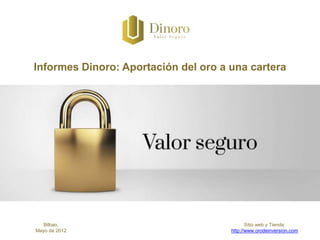 Informes Dinoro: Aportación del oro a una cartera




   Bilbao,                                   Sitio web y Tienda:
Mayo de 2012                          http://www.orodeinversion.com
 