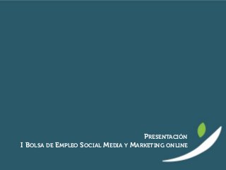 PRESENTACIÓN
I BOLSA DE EMPLEO SOCIAL MEDIA Y MARKETING ONLINE
 