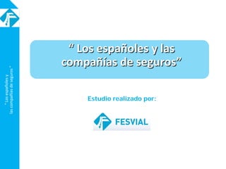“Losespañolesy
lascompañíasdeseguros”
“ Los españoles y las
compañías de seguros”
Estudio realizado por:
 