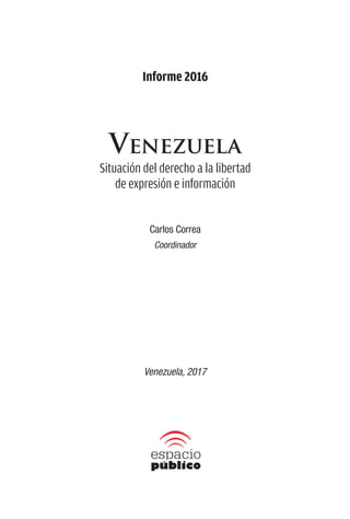Informe 2016
Venezuela
Situación del derecho a la libertad
de expresión e información
Carlos Correa
Coordinador
Venezuela, 2017
 