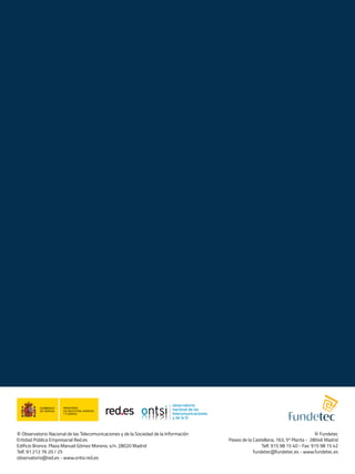 © Observatorio Nacional de las Telecomunicaciones y de la Sociedad de la Información
Entidad Pública Empresarial Red.es
Edificio Bronce. Plaza Manuel Gómez Moreno, s/n. 28020 Madrid
Telf. 91 212 76 20 / 25
observatorio@red.es - www.ontsi.red.es

© Fundetec
Paseo de la Castellana, 163, 5ª Planta - 28046 Madrid
Telf. 915 98 15 40 - Fax: 915 98 15 42
fundetec@fundetec.es - www.fundetec.es

 