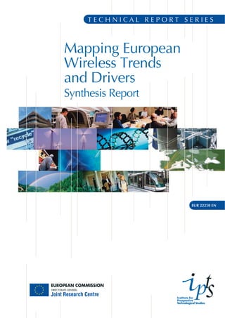 TECHNICAL REPORT SERIES



Mapping European
Wireless Trends
and Drivers
Synthesis Report




                               EUR 22250 EN




                     Institute for
                     Prospective
                     Technological Studies