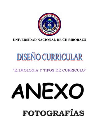 UNIVERSIDAD NACIONAL DE CHIMBORAZO
“ETIMOLOGIA Y TIPOS DE CURRICULO”
FOTOGRAFÍAS
ANEXO
 