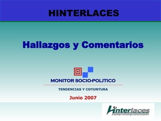 HINTERLACES Hallazgos y Comentarios   MONITOR SOCIO-POLITICO __________________________________________________________________________________________ TENDENCIAS Y COYUNTURA Junio 2007 