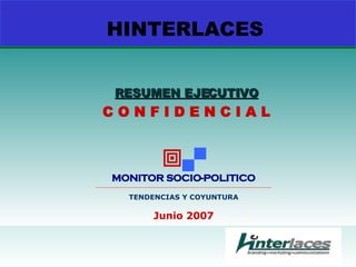 HINTERLACES RESUMEN EJECUTIVO C O N F I D E N C I A L   MONITOR SOCIO-POLITICO __________________________________________________________________________________________ TENDENCIAS Y COYUNTURA Junio 2007 