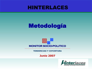 HINTERLACES Metodología   MONITOR SOCIO-POLITICO __________________________________________________________________________________________ TENDENCIAS Y COYUNTURA Junio 2007 