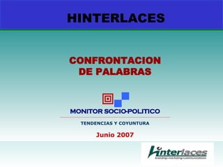 HINTERLACES CONFRONTACION DE PALABRAS   MONITOR SOCIO-POLITICO __________________________________________________________________________________________ TENDENCIAS Y COYUNTURA Junio 2007 