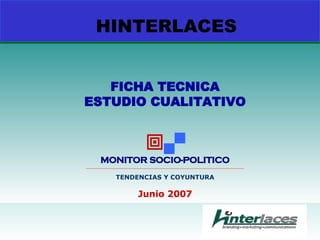 HINTERLACES FICHA TECNICA ESTUDIO CUALITATIVO   MONITOR SOCIO-POLITICO __________________________________________________________________________________________ TENDENCIAS Y COYUNTURA Junio 2007 