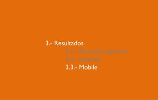 3.- Resultados
       3.1.- Panorama general
       3.2.- Internet
       3.3.- Mobile
       4.2.- Mobile
 