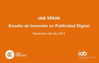 IAB SPAIN
Estudio de Inversión en Publicidad Digital
            Resultados del año 2012
 