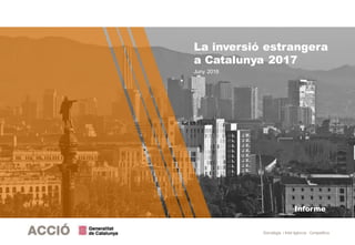 Estratègia i Intel·ligència Competitiva
Informe
La inversió estrangera
a Catalunya 2017
Juny 2018
 
