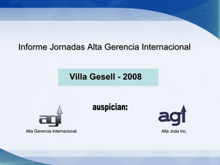 Informe Jornadas Alta Gerencia Internacional  Villa Gesell - 2008 Alta Gerencia Internacional auspician: a g Alta Joda Inc. 