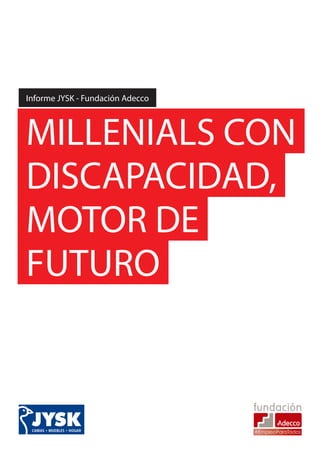 Informe JYSK - Fundación Adecco
MILLENIALS CON
DISCAPACIDAD,
MOTOR DE
FUTURO
 