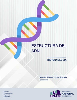 UNIVERSIDAD
NACIONAL
DE MOQUEGUA
Escuela
Profesional de
Ingeniería
Ambiental
Marians Romina Luque Checalla
Estudiante
BIOTECNOLOGÍA
ESTRUCTURA DEL
ADN
 